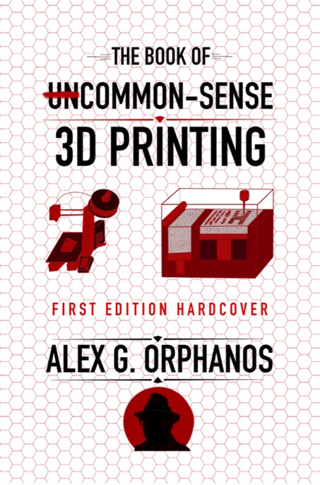The Book of UnCommon-Sense 3D Printing by Alex G. Orphanos — a decade of hands-on experience in 3D printing distilled into one book